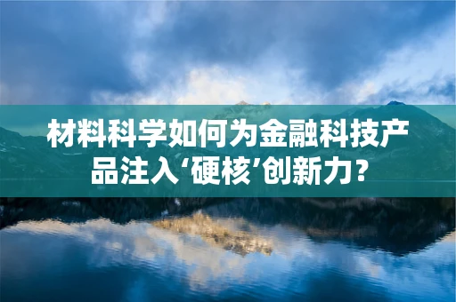 材料科学如何为金融科技产品注入‘硬核’创新力？