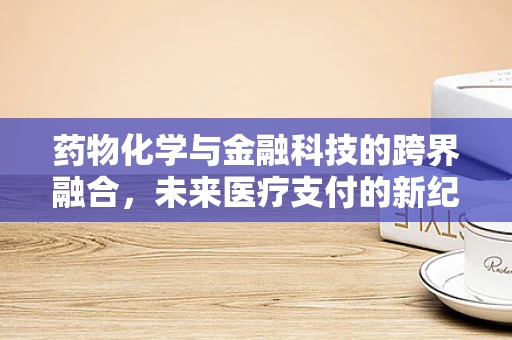 药物化学与金融科技的跨界融合，未来医疗支付的新纪元？