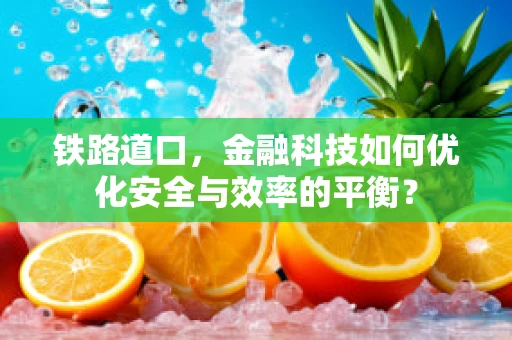 铁路道口，金融科技如何优化安全与效率的平衡？
