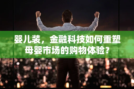婴儿装，金融科技如何重塑母婴市场的购物体验？