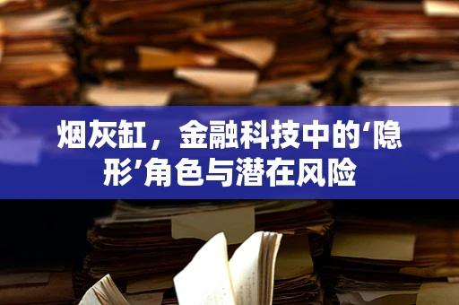 烟灰缸，金融科技中的‘隐形’角色与潜在风险