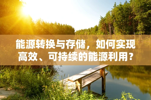 能源转换与存储，如何实现高效、可持续的能源利用？