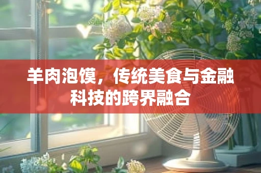 羊肉泡馍，传统美食与金融科技的跨界融合