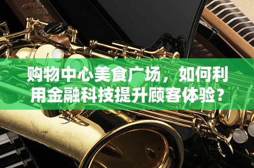 购物中心美食广场，如何利用金融科技提升顾客体验？