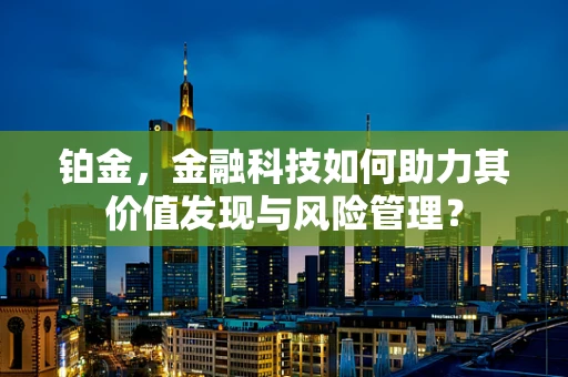 铂金，金融科技如何助力其价值发现与风险管理？