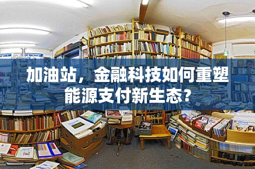 加油站，金融科技如何重塑能源支付新生态？