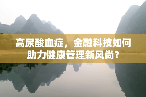高尿酸血症，金融科技如何助力健康管理新风尚？