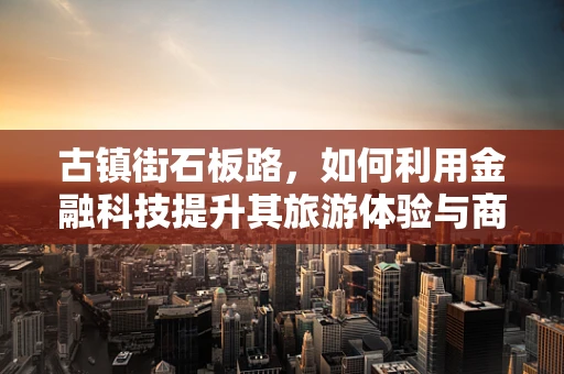古镇街石板路，如何利用金融科技提升其旅游体验与商业价值？