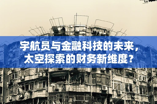宇航员与金融科技的未来，太空探索的财务新维度？