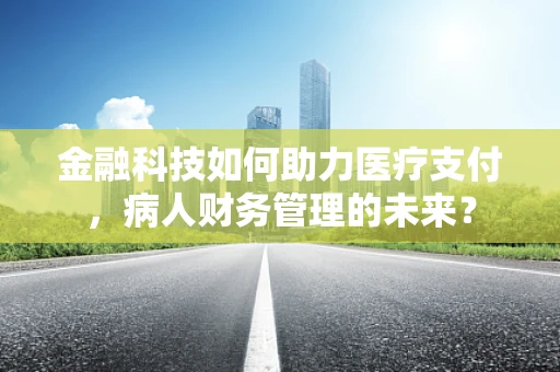 金融科技如何助力医疗支付，病人财务管理的未来？