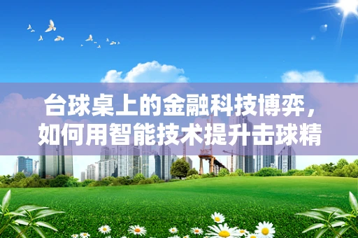 台球桌上的金融科技博弈，如何用智能技术提升击球精准度？
