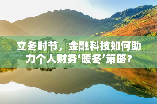 立冬时节，金融科技如何助力个人财务‘暖冬’策略？