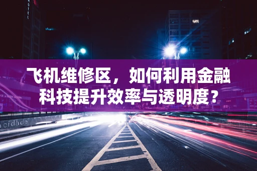 飞机维修区，如何利用金融科技提升效率与透明度？