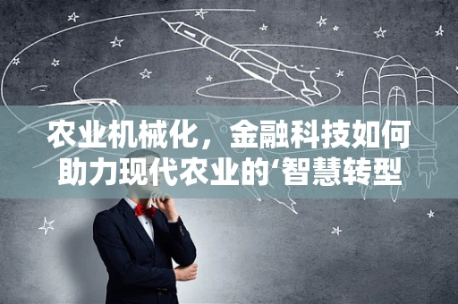 农业机械化，金融科技如何助力现代农业的‘智慧转型’？