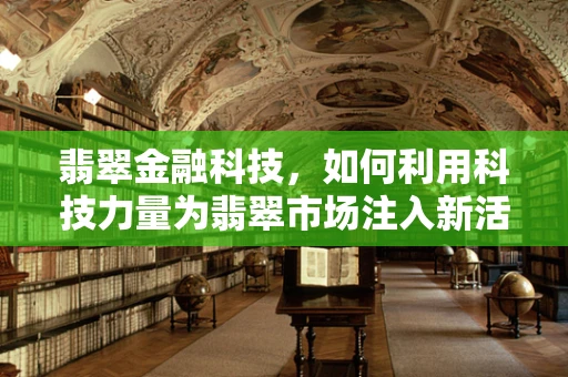 翡翠金融科技，如何利用科技力量为翡翠市场注入新活力？