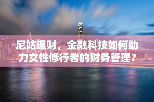 尼姑理财，金融科技如何助力女性修行者的财务管理？