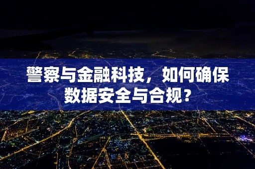 警察与金融科技，如何确保数据安全与合规？