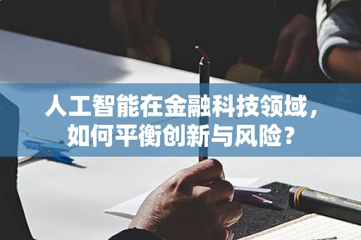 人工智能在金融科技领域，如何平衡创新与风险？
