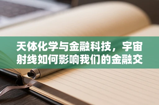 天体化学与金融科技，宇宙射线如何影响我们的金融交易？