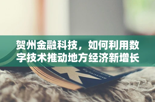 贺州金融科技，如何利用数字技术推动地方经济新增长？