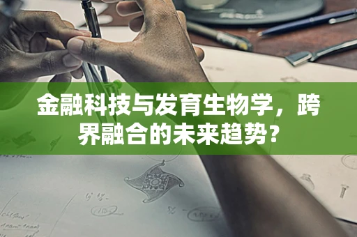 金融科技与发育生物学，跨界融合的未来趋势？