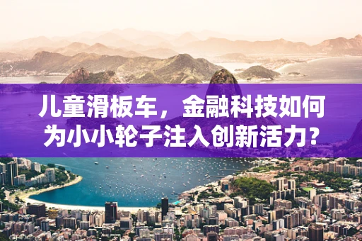 儿童滑板车，金融科技如何为小小轮子注入创新活力？