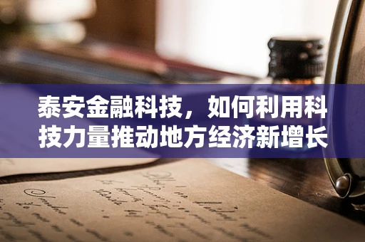 泰安金融科技，如何利用科技力量推动地方经济新增长？
