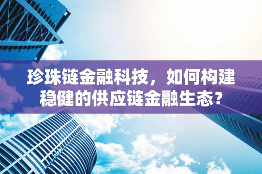 珍珠链金融科技，如何构建稳健的供应链金融生态？