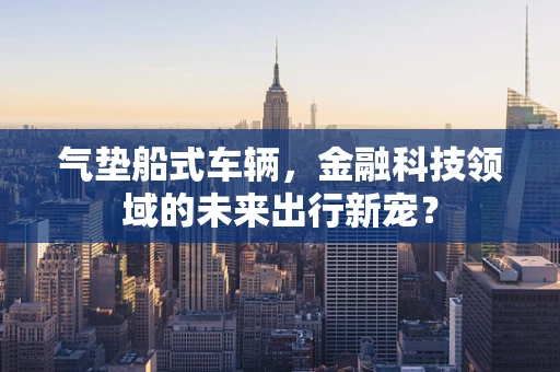 气垫船式车辆，金融科技领域的未来出行新宠？