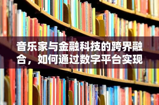 音乐家与金融科技的跨界融合，如何通过数字平台实现音乐梦想的财务自由？