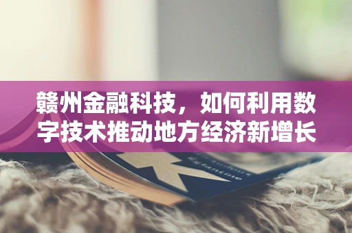 赣州金融科技，如何利用数字技术推动地方经济新增长？