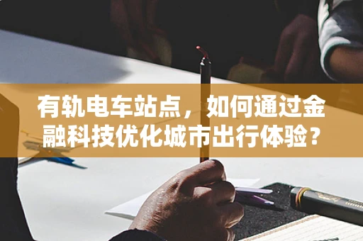 有轨电车站点，如何通过金融科技优化城市出行体验？