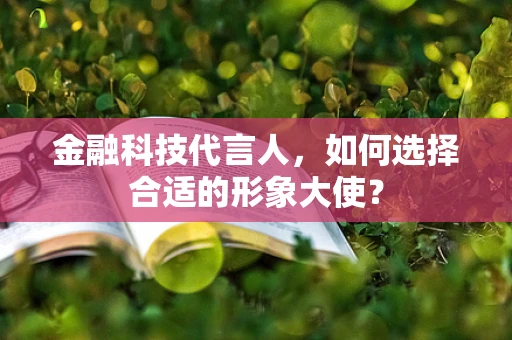 金融科技代言人，如何选择合适的形象大使？
