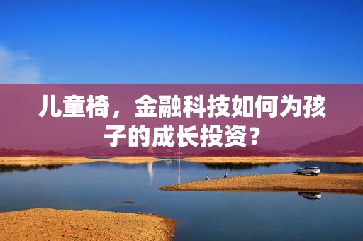 儿童椅，金融科技如何为孩子的成长投资？