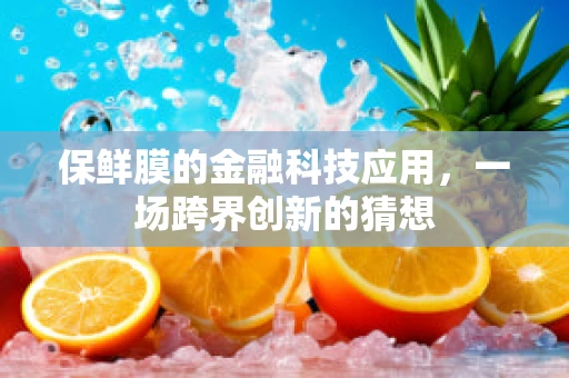 保鲜膜的金融科技应用，一场跨界创新的猜想
