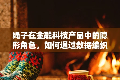 绳子在金融科技产品中的隐形角色，如何通过数据编织安全网？