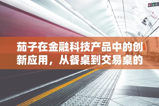 茄子在金融科技产品中的创新应用，从餐桌到交易桌的奇妙之旅？