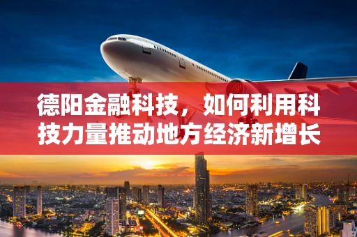 德阳金融科技，如何利用科技力量推动地方经济新增长？