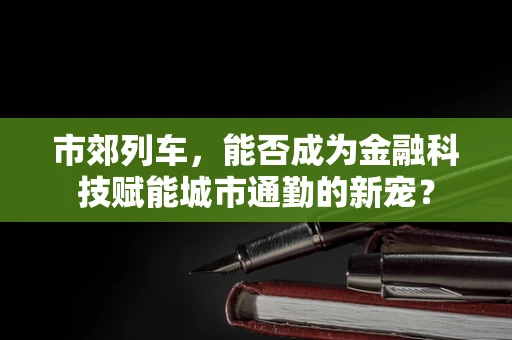 市郊列车，能否成为金融科技赋能城市通勤的新宠？