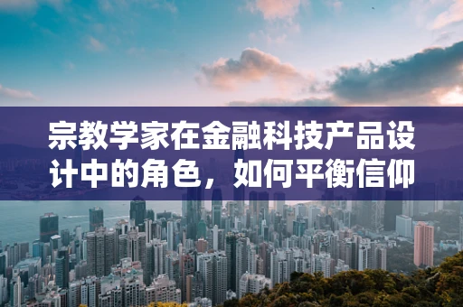 宗教学家在金融科技产品设计中的角色，如何平衡信仰与技术创新？