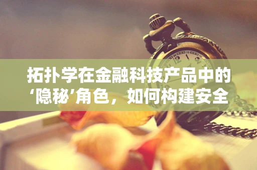 拓扑学在金融科技产品中的‘隐秘’角色，如何构建安全的交易网络？