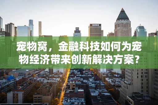 宠物窝，金融科技如何为宠物经济带来创新解决方案？
