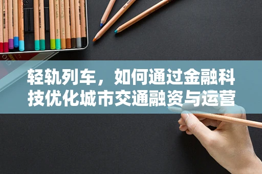 轻轨列车，如何通过金融科技优化城市交通融资与运营？