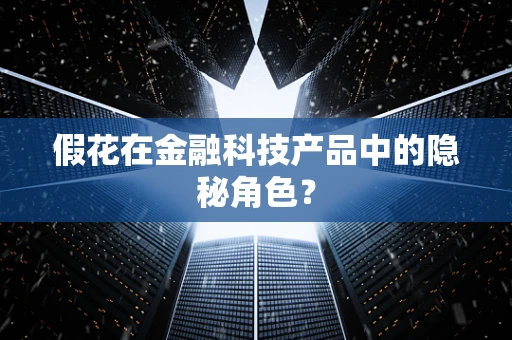 假花在金融科技产品中的隐秘角色？