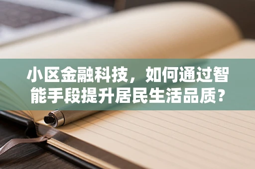 小区金融科技，如何通过智能手段提升居民生活品质？