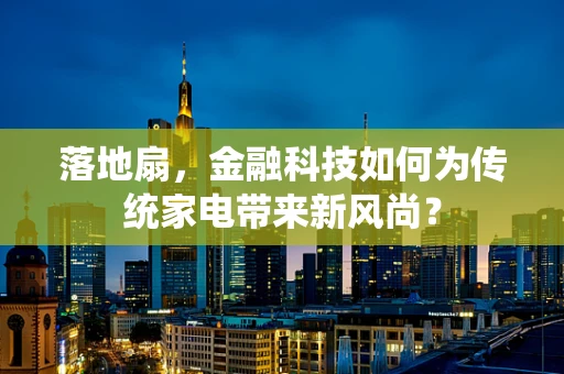 落地扇，金融科技如何为传统家电带来新风尚？