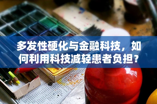 多发性硬化与金融科技，如何利用科技减轻患者负担？