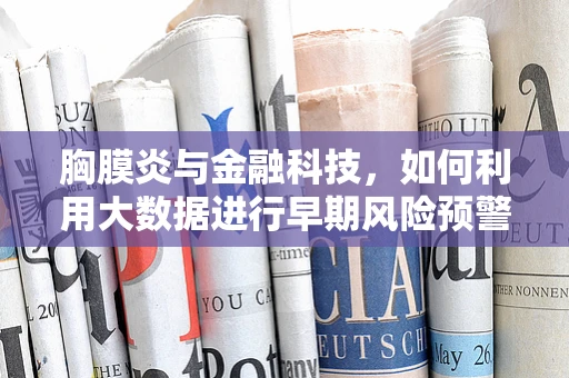 胸膜炎与金融科技，如何利用大数据进行早期风险预警？