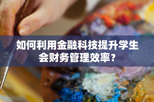 如何利用金融科技提升学生会财务管理效率？