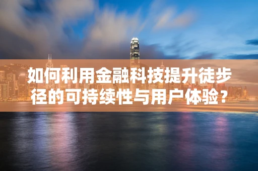 如何利用金融科技提升徒步径的可持续性与用户体验？